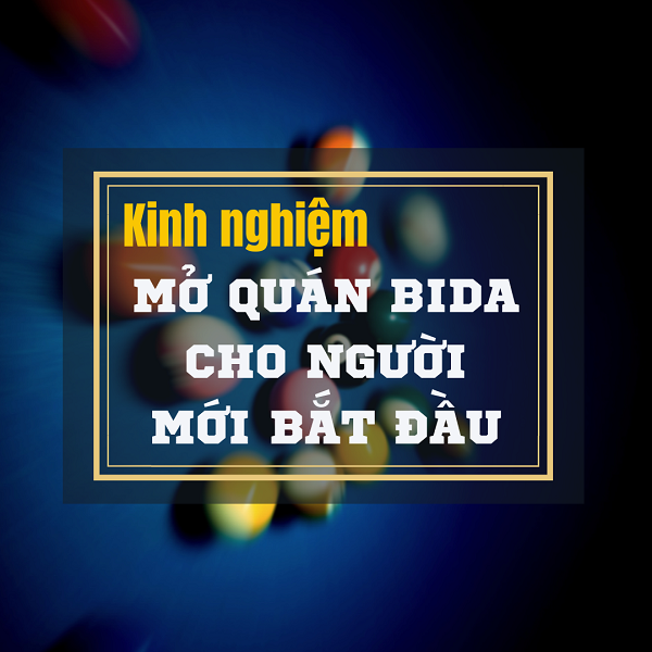 Kinh nghiệm mở quán bida cho người mới bắt đầu